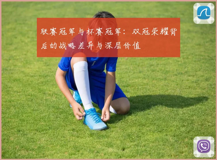 联赛冠军与杯赛冠军:双冠荣耀背后的战略差异与深层价值