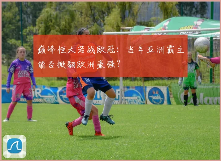 巅峰恒大若战欧冠:当年亚洲霸主能否掀翻欧洲豪强?