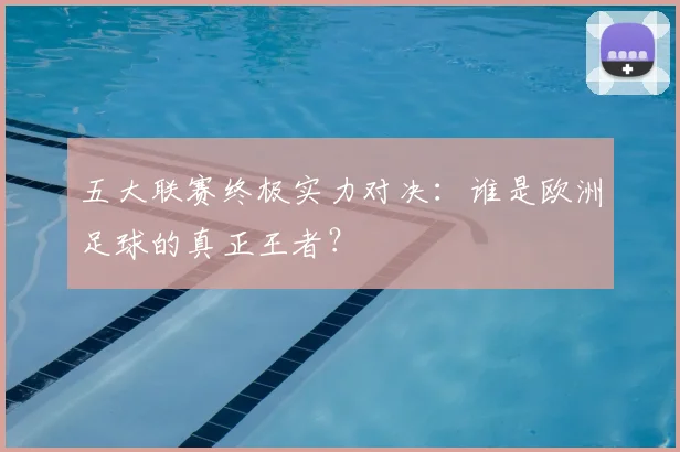 五大联赛终极实力对决：谁是欧洲足球的真正王者？