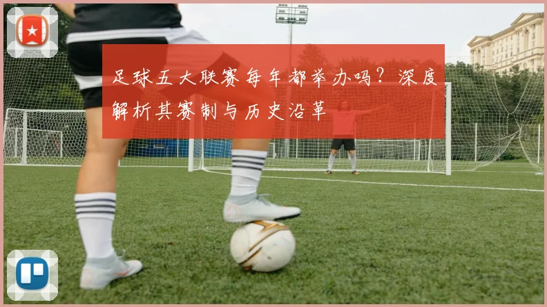 足球五大联赛每年都举办吗?深度解析其赛制与历史沿革