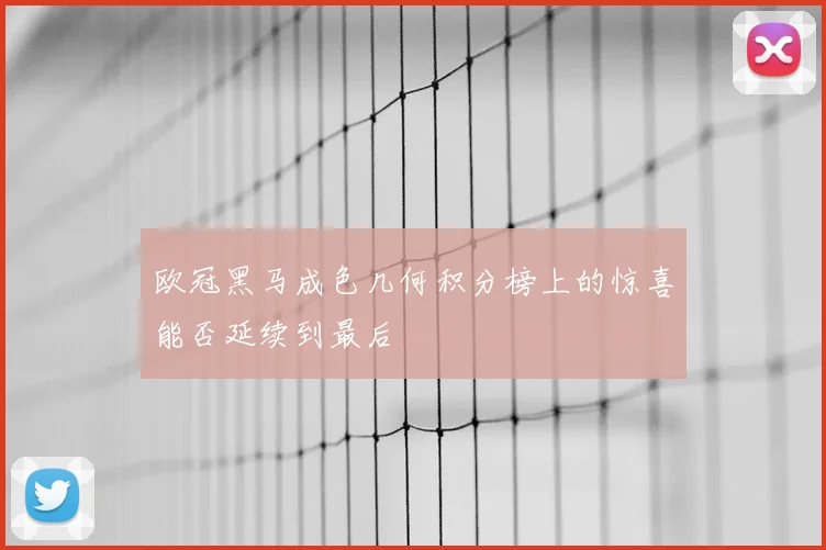 欧冠黑马成色几何积分榜上的惊喜能否延续到最后