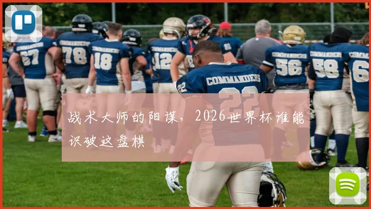 战术大师的阳谋，2026世界杯谁能识破这盘棋