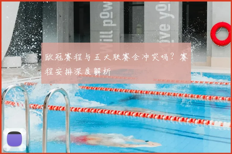欧冠赛程与五大联赛会冲突吗?赛程安排深度解析