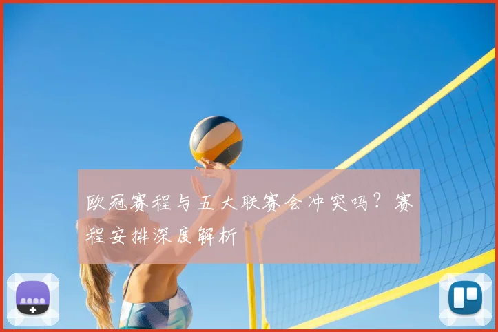 欧冠赛程与五大联赛会冲突吗?赛程安排深度解析
