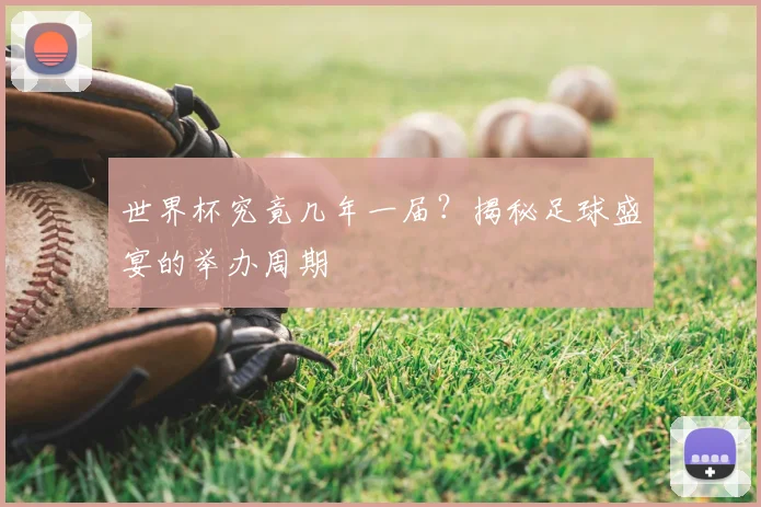 世界杯究竟几年一届？揭秘足球盛宴的举办周期