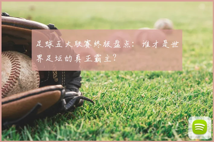 足球五大联赛终极盘点:谁才是世界足坛的真正霸主?