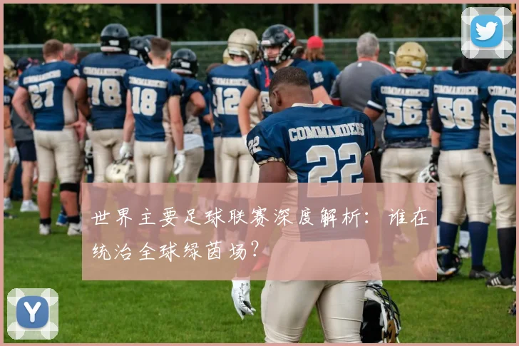 世界主要足球联赛深度解析：谁在统治全球绿茵场？